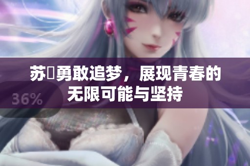 蘇玥勇敢追夢(mèng)，展現(xiàn)青春的無限可能與堅(jiān)持