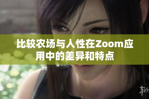 比較農(nóng)場(chǎng)與人性在Zoom應(yīng)用中的差異和特點(diǎn)