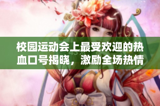 校園運(yùn)動(dòng)會(huì)上最受歡迎的熱血口號(hào)揭曉,激勵(lì)全場(chǎng)熱情沖刺 校園運(yùn)動(dòng)會(huì)上最受歡迎的熱血口號(hào)揭曉,激勵(lì)全場(chǎng)熱情沖刺