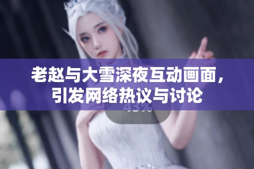 老趙與大雪深夜互動畫面，引發(fā)網(wǎng)絡熱議與討論