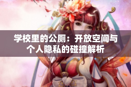 學(xué)校里的公廁：開放空間與個(gè)人隱私的碰撞解析