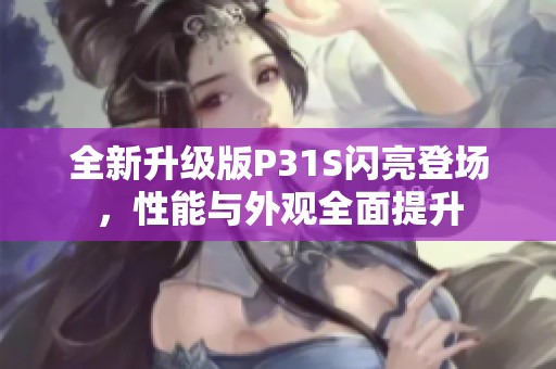全新升級版P31S閃亮登場，性能與外觀全面提升