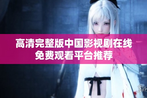 高清完整版中國(guó)影視劇在線免費(fèi)觀看平臺(tái)推薦
