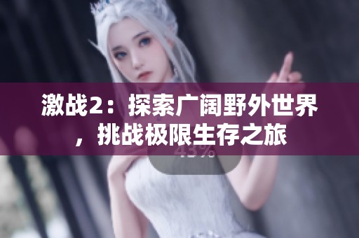 激戰(zhàn)2：探索廣闊野外世界，挑戰(zhàn)極限生存之旅