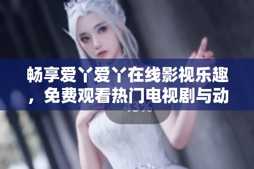暢享愛丫愛丫在線影視樂趣，免費觀看熱門電視劇與動漫