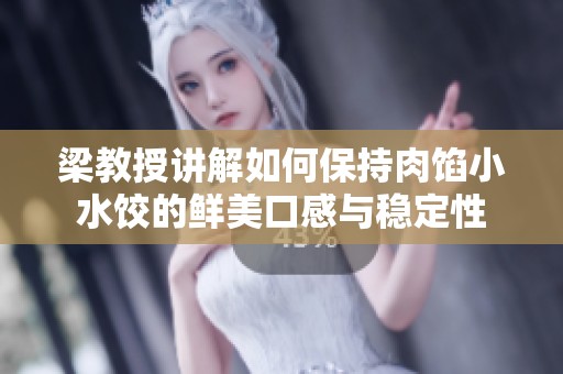 梁教授講解如何保持肉餡小水餃的鮮美口感與穩(wěn)定性