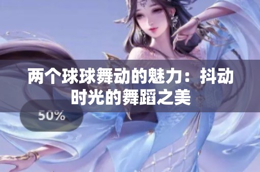 兩個球球舞動的魅力：抖動時光的舞蹈之美