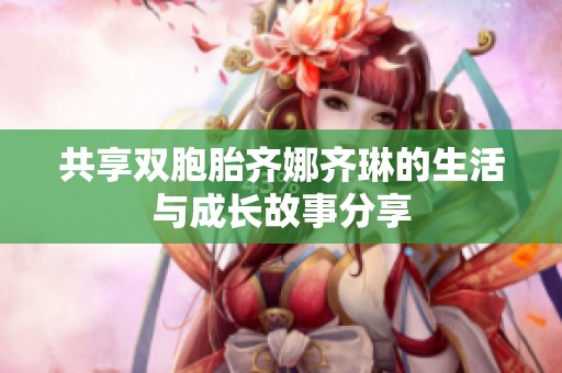共享雙胞胎齊娜齊琳的生活與成長故事分享