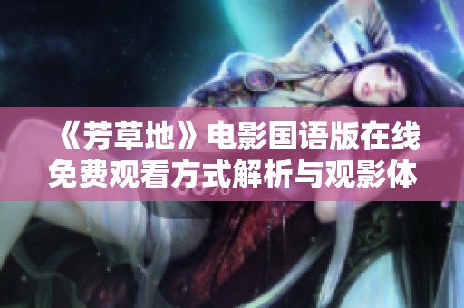 《芳草地》電影國語版在線免費(fèi)觀看方式解析與觀影體驗(yàn)分享