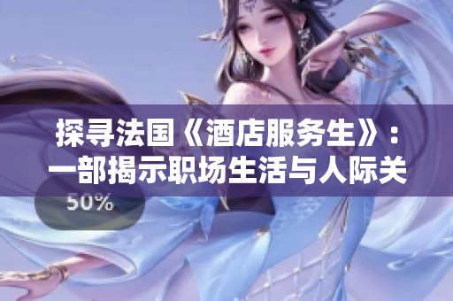 探尋法國《酒店服務(wù)生》：一部揭示職場生活與人際關(guān)系的電影