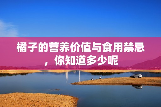 橘子的營養(yǎng)價值與食用禁忌，你知道多少呢