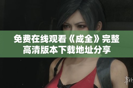 免費(fèi)在線觀看《成全》完整高清版本下載地址分享