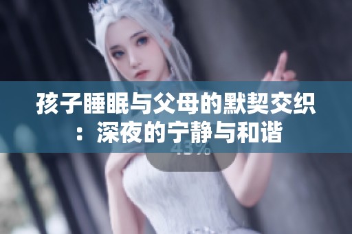孩子睡眠與父母的默契交織：深夜的寧?kù)o與和諧