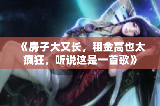 《房子大又長，租金高也太瘋狂，聽說這是一首歌》
