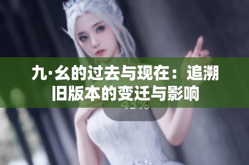 九·幺的過(guò)去與現(xiàn)在：追溯舊版本的變遷與影響
