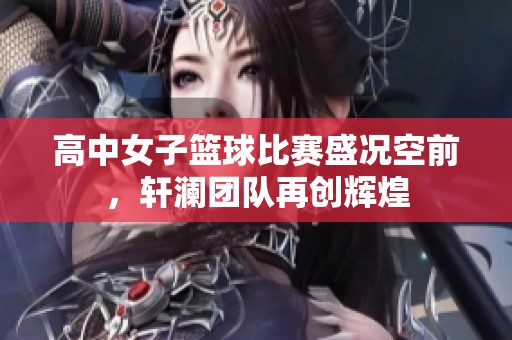 高中女子籃球比賽盛況空前，軒瀾團(tuán)隊(duì)再創(chuàng)輝煌