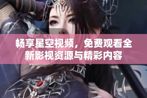 暢享星空視頻，免費(fèi)觀看全新影視資源與精彩內(nèi)容
