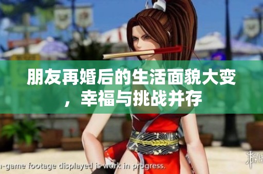 朋友再婚后的生活面貌大變，幸福與挑戰(zhàn)并存