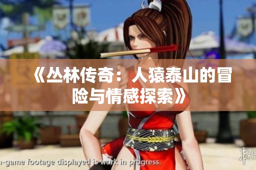 《叢林傳奇：人猿泰山的冒險(xiǎn)與情感探索》