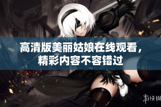 高清版美麗姑娘在線觀看，精彩內(nèi)容不容錯過