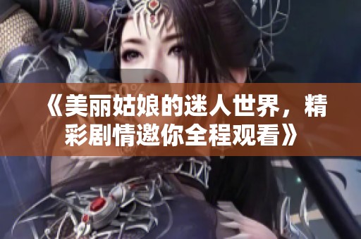《美麗姑娘的迷人世界，精彩劇情邀你全程觀看》