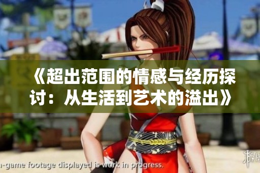 《超出范圍的情感與經(jīng)歷探討：從生活到藝術(shù)的溢出》