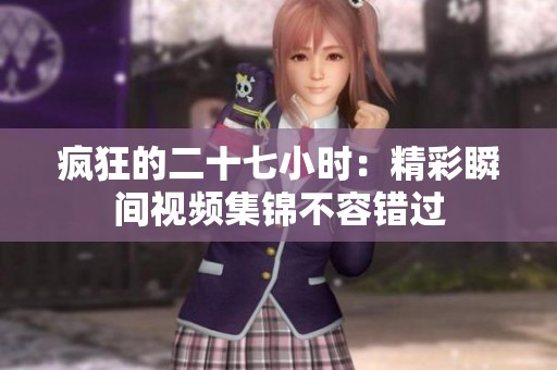 瘋狂的二十七小時：精彩瞬間視頻集錦不容錯過