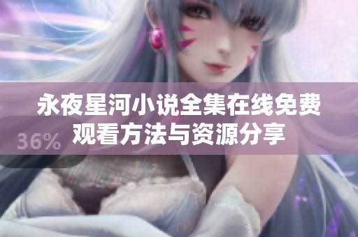 永夜星河小說(shuō)全集在線免費(fèi)觀看方法與資源分享