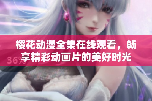 櫻花動漫全集在線觀看，暢享精彩動畫片的美好時光