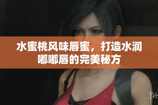 水蜜桃風(fēng)味唇蜜，打造水潤?quán)洁酱降耐昝烂胤? title=