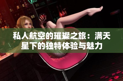 私人航空的璀璨之旅：滿天星下的獨(dú)特體驗(yàn)與魅力
