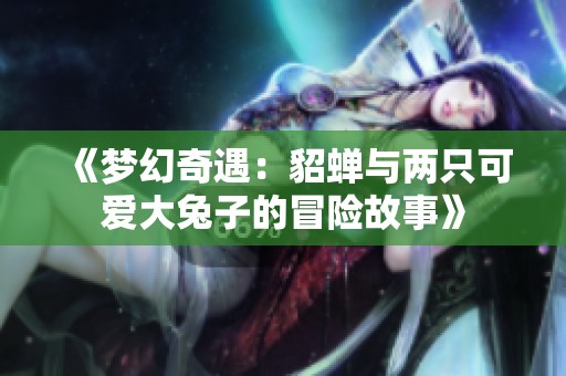 《夢(mèng)幻奇遇：貂蟬與兩只可愛大兔子的冒險(xiǎn)故事》