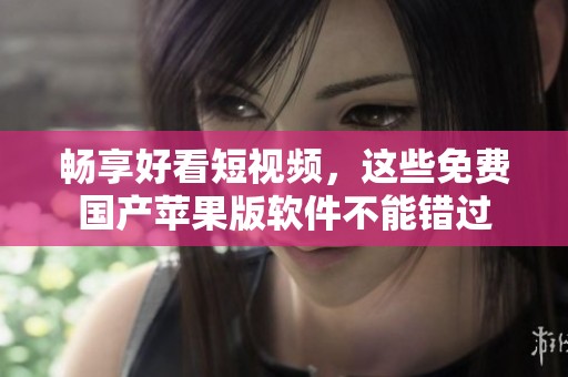 暢享好看短視頻，這些免費國產(chǎn)蘋果版軟件不能錯過