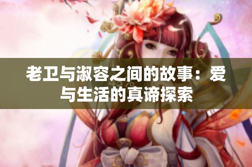 老衛(wèi)與淑容之間的故事：愛(ài)與生活的真諦探索