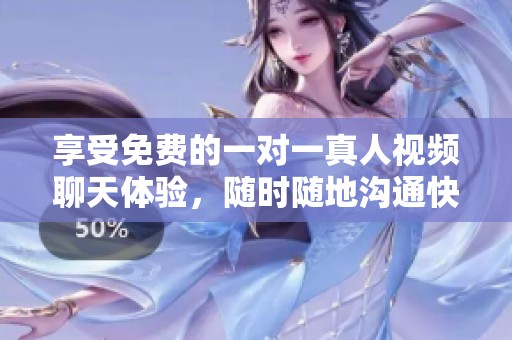 享受免費(fèi)的一對一真人視頻聊天體驗(yàn)，隨時隨地溝通快樂