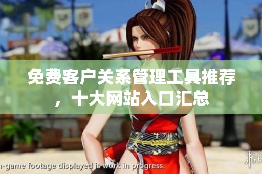 免費客戶關(guān)系管理工具推薦，十大網(wǎng)站入口匯總
