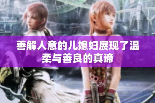 善解人意的兒媳婦展現(xiàn)了溫柔與善良的真諦