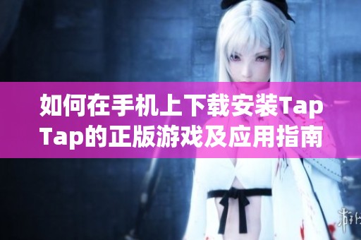 如何在手機上下載安裝TapTap的正版游戲及應用指南