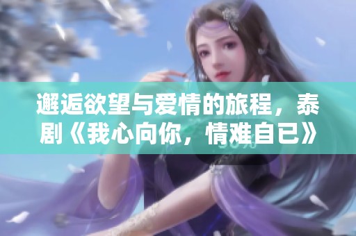 邂逅欲望與愛情的旅程，泰劇《我心向你，情難自已》