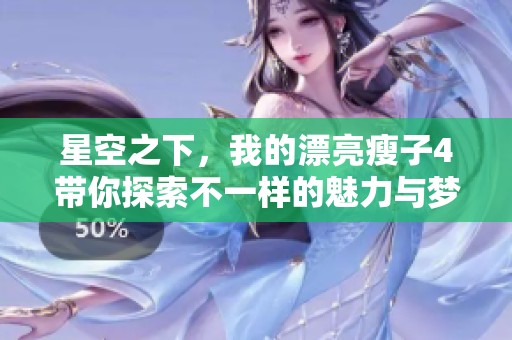 星空之下，我的漂亮瘦子4帶你探索不一樣的魅力與夢想