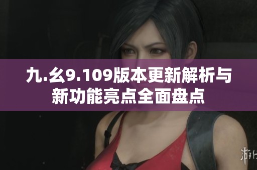 九.幺9.109版本更新解析與新功能亮點(diǎn)全面盤點(diǎn)