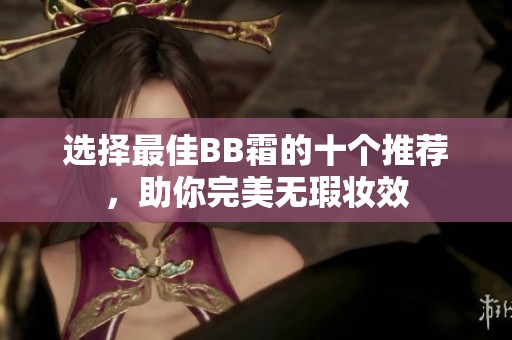 選擇最佳BB霜的十個(gè)推薦，助你完美無(wú)瑕妝效