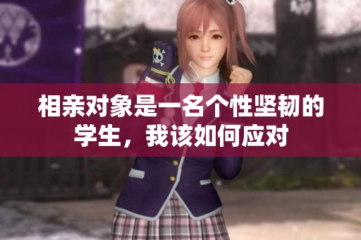 相親對象是一名個性堅韌的學生，我該如何應對