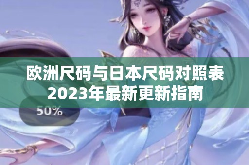 歐洲尺碼與日本尺碼對(duì)照表2023年最新更新指南