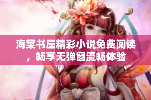 海棠書屋精彩小說免費閱讀，暢享無彈窗流暢體驗