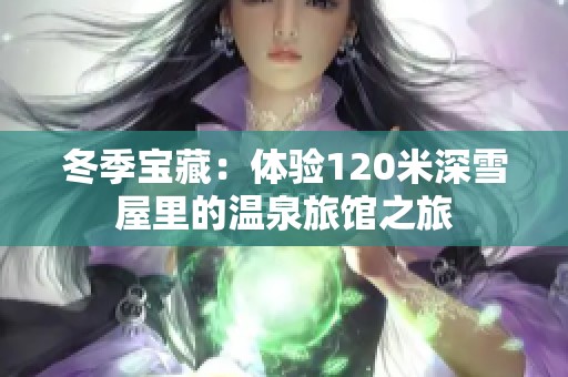 冬季寶藏：體驗(yàn)120米深雪屋里的溫泉旅館之旅