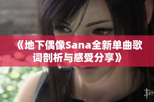 《地下偶像Sana全新單曲歌詞剖析與感受分享》