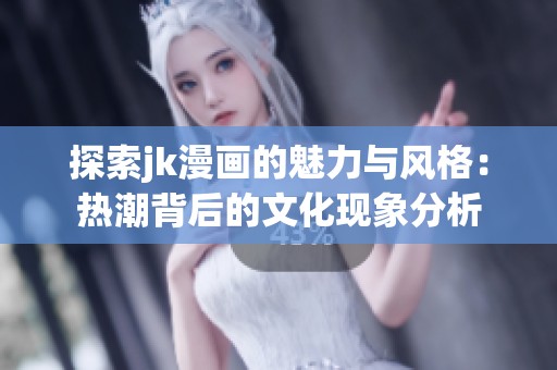 探索jk漫畫的魅力與風格：熱潮背后的文化現象分析