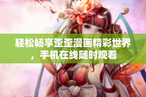 輕松暢享歪歪漫畫精彩世界，手機在線隨時觀看