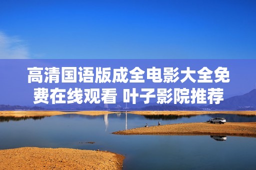 高清國(guó)語版成全電影大全免費(fèi)在線觀看 葉子影院推薦